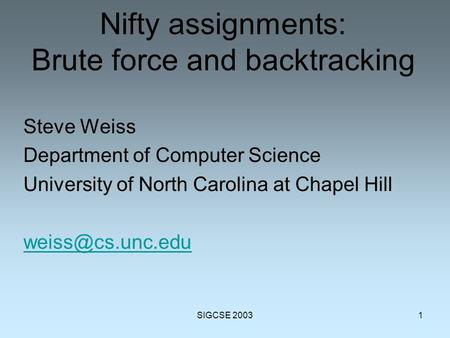 SIGCSE 20031 Nifty assignments: Brute force and backtracking Steve Weiss Department of Computer Science University of North Carolina at Chapel Hill