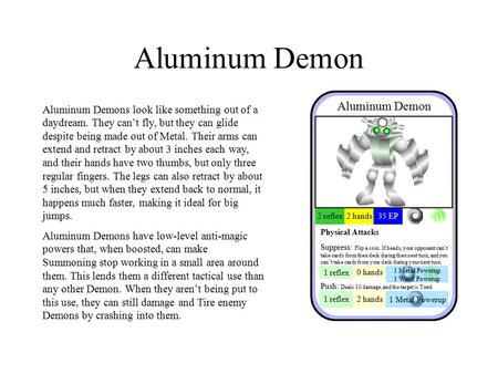 Aluminum Demon Aluminum Demons look like something out of a daydream. They can’t fly, but they can glide despite being made out of Metal. Their arms can.