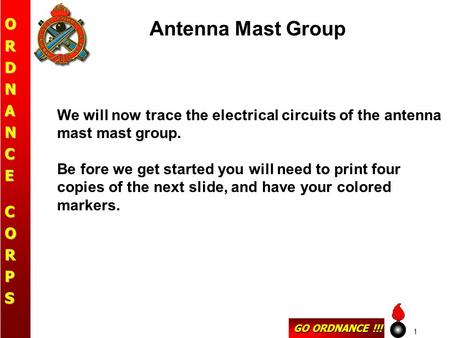 GO ORDNANCE !!! ORDNANCECORPS 1 Antenna Mast Group We will now trace the electrical circuits of the antenna mast mast group. Be fore we get started you.