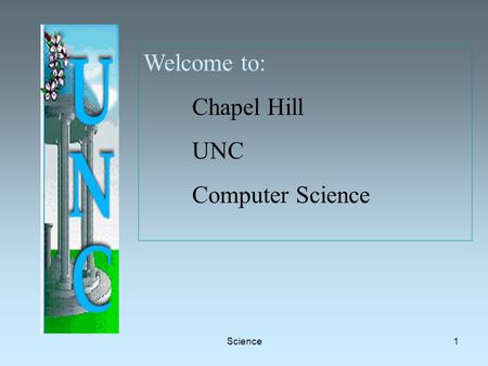 Science1 Welcome to: Chapel Hill UNC Computer Science.