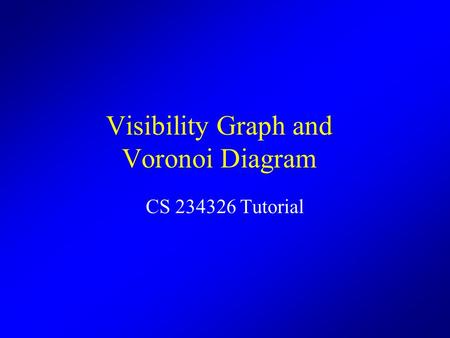 Visibility Graph and Voronoi Diagram CS 234326 Tutorial.