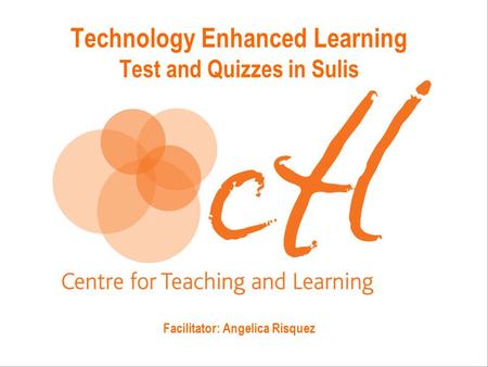 Technology Enhanced Learning Test and Quizzes in Sulis Facilitator: Angelica Risquez.