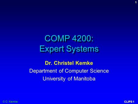 © C. Kemke CLIPS 1 1 COMP 4200: Expert Systems Dr. Christel Kemke Department of Computer Science University of Manitoba.