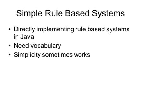 Simple Rule Based Systems Directly implementing rule based systems in Java Need vocabulary Simplicity sometimes works.