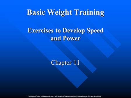 Copyright © 2007 The McGraw-Hill Companies Inc. Permission Required for Reproduction or Display. Basic Weight Training Exercises to Develop Speed and Power.