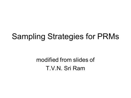 Sampling Strategies for PRMs modified from slides of T.V.N. Sri Ram.