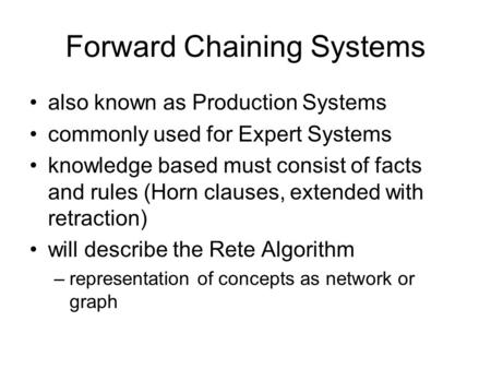Forward Chaining Systems also known as Production Systems commonly used for Expert Systems knowledge based must consist of facts and rules (Horn clauses,