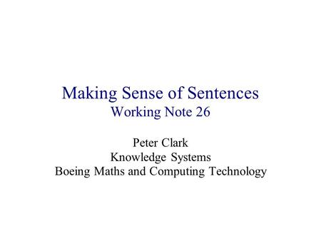 Making Sense of Sentences Working Note 26 Peter Clark Knowledge Systems Boeing Maths and Computing Technology.
