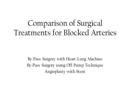 Comparison of Surgical Treatments for Blocked Arteries By-Pass Surgery with Heart-Lung Machine By-Pass Surgery using Off-Pump Technique Angioplasty with.