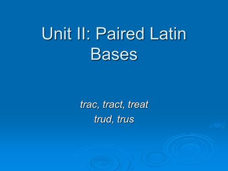 Unit II: Paired Latin Bases trac, tract, treat trud, trus.