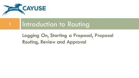 Logging On, Starting a Proposal, Proposal Routing, Review and Approval Introduction to Routing 1.