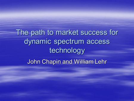 The path to market success for dynamic spectrum access technology John Chapin and William Lehr.