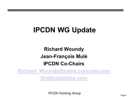 Page 1 IPCDN Working Group IPCDN WG Update Richard Woundy Jean-François Mulé IPCDN Co-Chairs