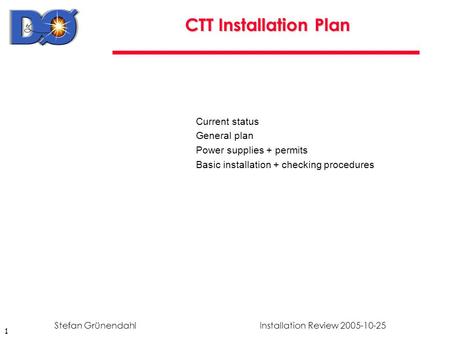 1 Installation Review 2005-10-25Stefan Grünendahl CTT Installation Plan Current status General plan Power supplies + permits Basic installation + checking.