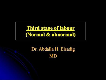 Third stage of labour (Normal & abnormal) Dr. Abdalla H. Elsadig MD.