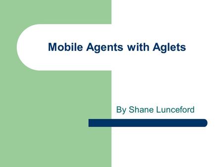 Mobile Agents with Aglets By Shane Lunceford. Objectives By the end of this presentation you should be able to: Describe what a mobile agent is Explain.
