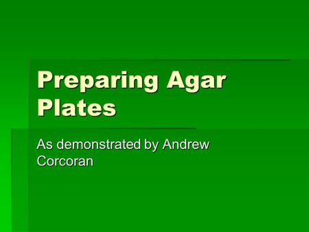 Preparing Agar Plates As demonstrated by Andrew Corcoran.
