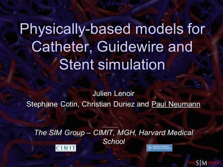 Physically-based models for Catheter, Guidewire and Stent simulation Julien Lenoir Stephane Cotin, Christian Duriez and Paul Neumann The SIM Group – CIMIT,