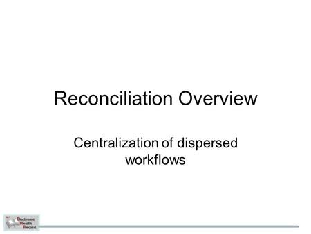 Reconciliation Overview Centralization of dispersed workflows.