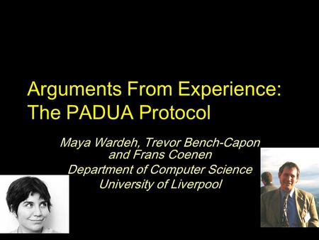 Arguments From Experience: The PADUA Protocol Maya Wardeh, Trevor Bench-Capon and Frans Coenen Department of Computer Science University of Liverpool.