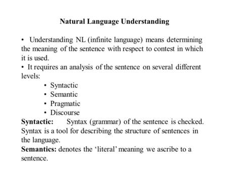 Natural Language Understanding Understanding NL (infinite language) means determining the meaning of the sentence with respect to contest in which it is.