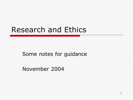 1 Research and Ethics Some notes for guidance November 2004.