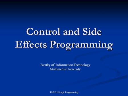 TCP1211-Logic Programming Control and Side Effects Programming Faculty of Information Technology Multimedia University.