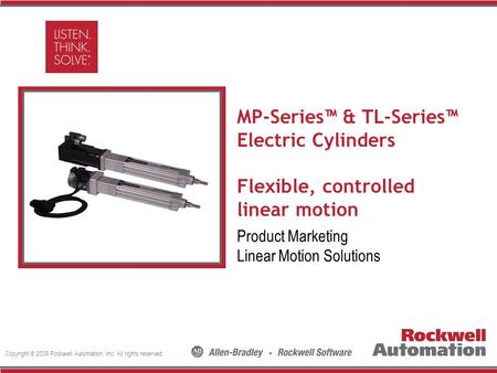 Copyright © 2009 Rockwell Automation, Inc. All rights reserved. Insert Photo Here MP-Series™ & TL-Series™ Electric Cylinders Flexible, controlled linear.