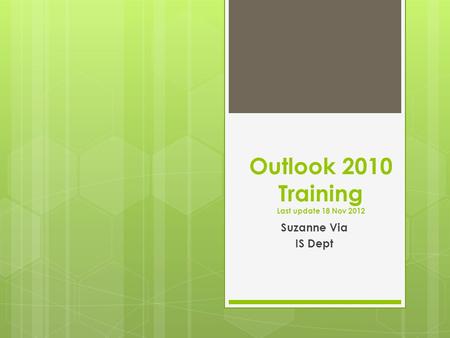 Outlook 2010 Training Last update 18 Nov 2012 Suzanne Via IS Dept.