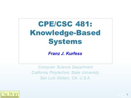 1 Computer Science Department California Polytechnic State University San Luis Obispo, CA, U.S.A. CPE/CSC 481: Knowledge-Based Systems Franz J. Kurfess.