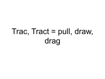 Trac, Tract = pull, draw, drag. Tractor: A machine that pulls up and drags things The farmed plowed the field with a tractor.