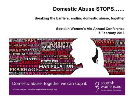 Scottish Women’s Aid Annual Conference 5 February 2013 Domestic Abuse STOPS…… Breaking the barriers, ending domestic abuse, together.