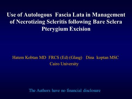 Use of Autologous Fascia Lata in Management of Necrotizing Scleritis following Bare Sclera Pterygium Excision Hatem Kobtan MD FRCS (Ed) (Glasg) Dina koptan.