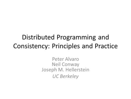 Distributed Programming and Consistency: Principles and Practice Peter Alvaro Neil Conway Joseph M. Hellerstein UC Berkeley.