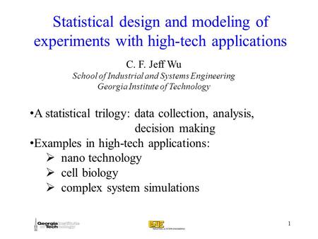 1 C. F. Jeff Wu School of Industrial and Systems Engineering Georgia Institute of Technology Statistical design and modeling of experiments with high-tech.