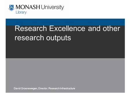 Research Excellence and other research outputs David Groenewegen, Director, Research Infrastructure.