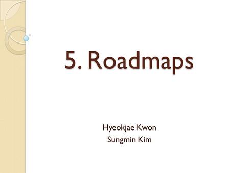 5. Roadmaps Hyeokjae Kwon Sungmin Kim. 1. RoadMap Definition.