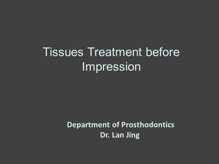 Tissues Treatment before Impression Department of Prosthodontics Dr. Lan Jing.