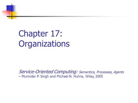 Chapter 17: Organizations Service-Oriented Computing: Semantics, Processes, Agents – Munindar P. Singh and Michael N. Huhns, Wiley, 2005.