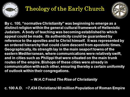 Theology of the Early Church By c. 100, “normative Christianity” was beginning to emerge as a distinct religion within the general cultural framework of.