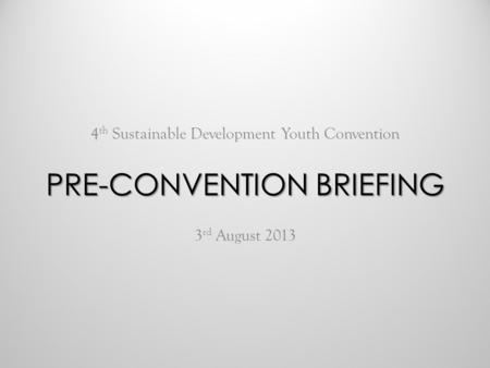 4 th Sustainable Development Youth Convention 3 rd August 2013 PRE-CONVENTION BRIEFING.