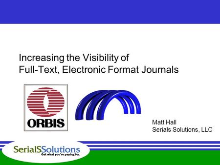 Increasing the Visibility of Full-Text, Electronic Format Journals Matt Hall Serials Solutions, LLC.