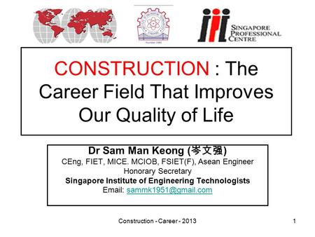 Construction - Career - 20131 CONSTRUCTION : The Career Field That Improves Our Quality of Life Dr Sam Man Keong ( 岑文强 ) CEng, FIET, MICE. MCIOB, FSIET(F),