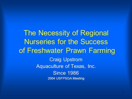 1 The Necessity of Regional Nurseries for the Success of Freshwater Prawn Farming Craig Upstrom Aquaculture of Texas, Inc. Since 1986 2004 USFPSGA Meeting.