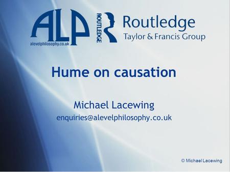 Michael Lacewing enquiries@alevelphilosophy.co.uk Hume on causation Michael Lacewing enquiries@alevelphilosophy.co.uk © Michael Lacewing.