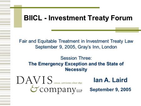 BIICL - Investment Treaty Forum Fair and Equitable Treatment in Investment Treaty Law September 9, 2005, Gray’s Inn, London Session Three: The Emergency.