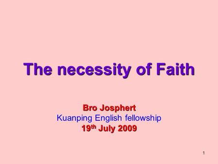 1 The necessity of Faith Bro Josphert Kuanping English fellowship 19 th July 2009.