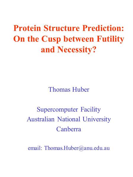 Protein Structure Prediction: On the Cusp between Futility and Necessity? Thomas Huber Supercomputer Facility Australian National University Canberra email: