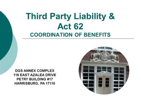 Third Party Liability & Act 62 COORDINATION OF BENEFITS DGS ANNEX COMPLEX 116 EAST AZALEA DRIVE PETRY BUILDING #17 HARRISBURG, PA 17110.