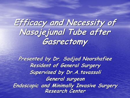 Efficacy and Necessity of Nasojejunal Tube after Gasrectomy Presented by Dr. Sadjad Noorshafiee Resident of General Surgery Supervised by Dr.A.tavassoli.